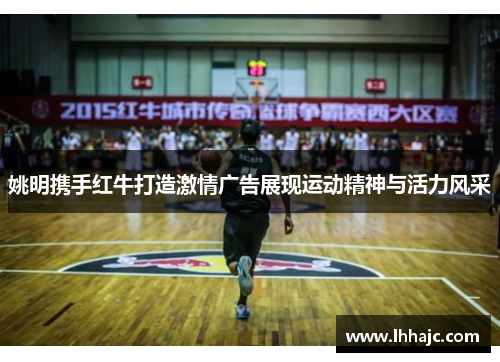 姚明携手红牛打造激情广告展现运动精神与活力风采