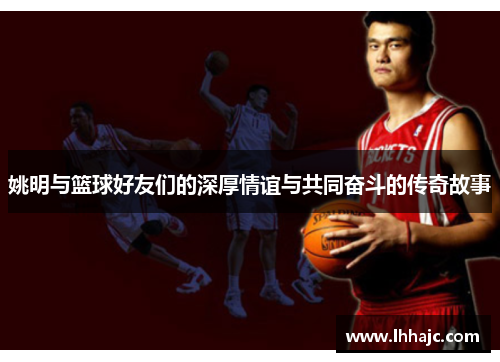 姚明与篮球好友们的深厚情谊与共同奋斗的传奇故事