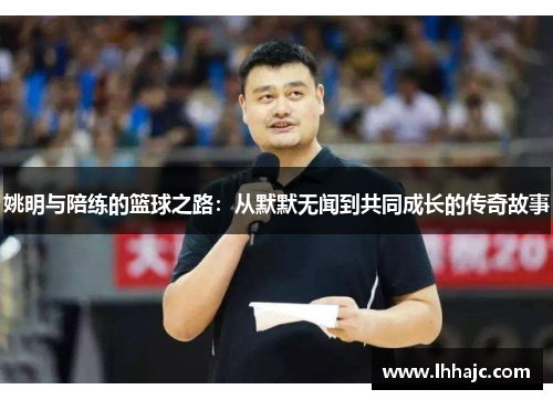 姚明与陪练的篮球之路：从默默无闻到共同成长的传奇故事