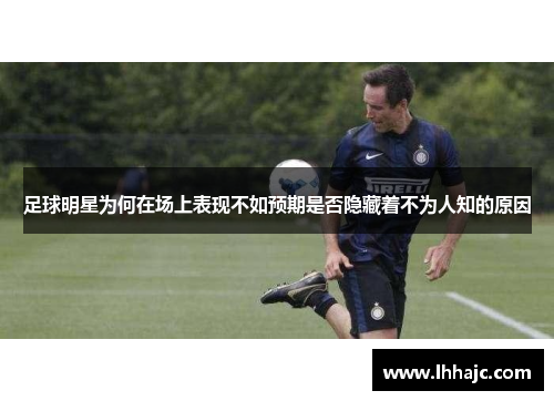 足球明星为何在场上表现不如预期是否隐藏着不为人知的原因