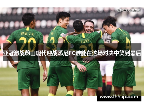 亚冠激战蔚山现代迎战悉尼FC谁能在这场对决中笑到最后