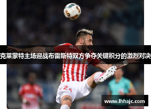克莱蒙特主场迎战布雷斯特双方争夺关键积分的激烈对决