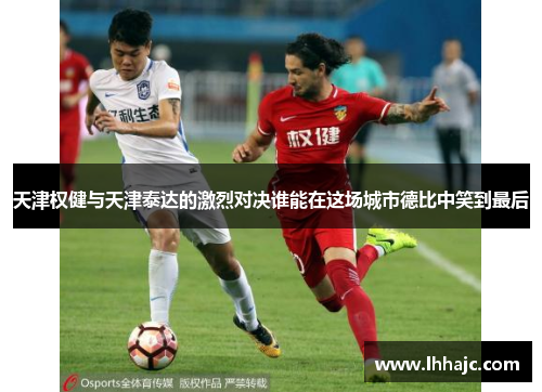 天津权健与天津泰达的激烈对决谁能在这场城市德比中笑到最后