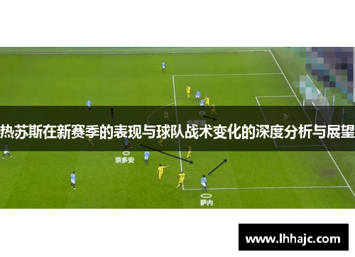 热苏斯在新赛季的表现与球队战术变化的深度分析与展望