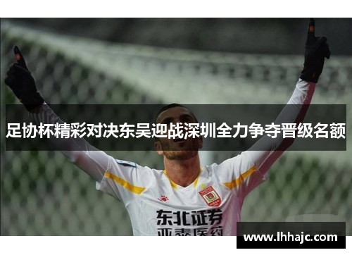 足协杯精彩对决东吴迎战深圳全力争夺晋级名额