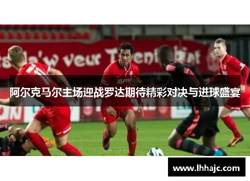 阿尔克马尔主场迎战罗达期待精彩对决与进球盛宴